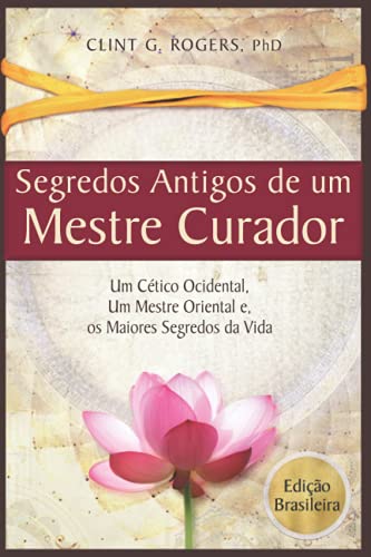Ler Antigos Segredos de um Mestre Curador: Um Cético Ocidental, Um Mestre Oriental, E os Maiores Segredos da Vida, do autor Clint G Rogers